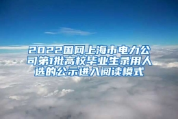 2022国网上海市电力公司第1批高校毕业生录用人选的公示进入阅读模式