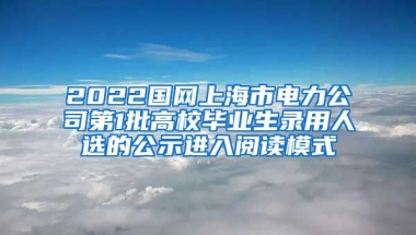 2022国网上海市电力公司第1批高校毕业生录用人选的公示进入阅读模式