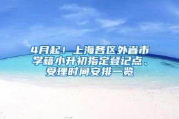 4月起！上海各区外省市学籍小升初指定登记点、受理时间安排一览