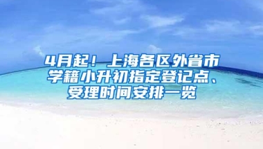 4月起！上海各区外省市学籍小升初指定登记点、受理时间安排一览