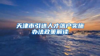 天津市引进人才落户实施办法政策解读