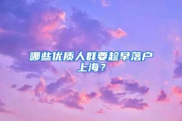 哪些优质人群要趁早落户上海？