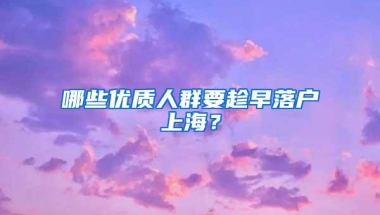 哪些优质人群要趁早落户上海？