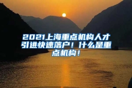 2021上海重点机构人才引进快速落户！什么是重点机构！