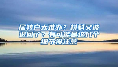 居转户太难办？材料又被退回了？有可能是这几个细节没注意