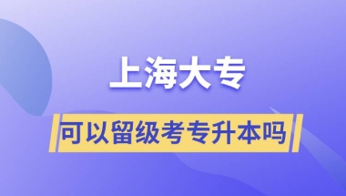 上海大专可以留级考专升本吗？