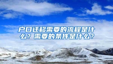 户口迁移需要的流程是什么？需要的条件是什么？