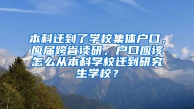 本科迁到了学校集体户口，应届跨省读研，户口应该怎么从本科学校迁到研究生学校？