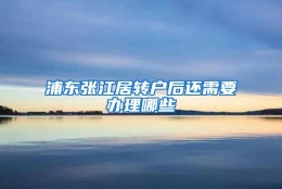 浦东张江居转户后还需要办理哪些