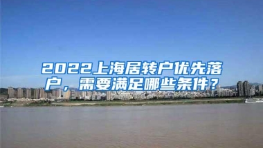 2022上海居转户优先落户，需要满足哪些条件？