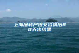 上海居转户提交资料后60天出结果