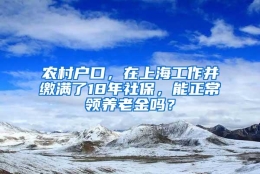 农村户口，在上海工作并缴满了18年社保，能正常领养老金吗？