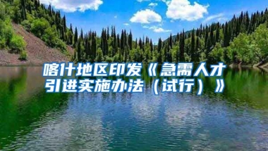 喀什地区印发《急需人才引进实施办法（试行）》