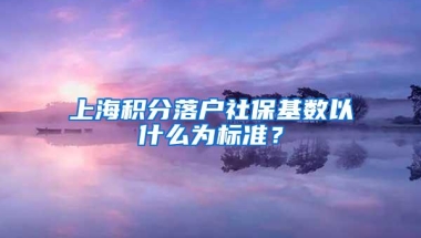 上海积分落户社保基数以什么为标准？