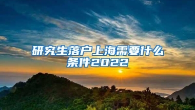 研究生落户上海需要什么条件2022