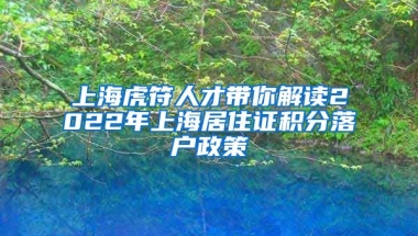 上海虎符人才带你解读2022年上海居住证积分落户政策