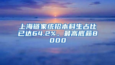 上海链家统招本科生占比已达64.2%，最高底薪8000