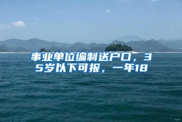 事业单位编制送户口，35岁以下可报，一年18