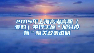 2015年上海高考高职（专科）平行志愿＂加分投档＂相关政策说明