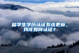 留学生学历认证系统更新，我该如何认证？