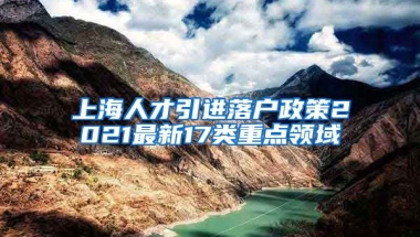 上海人才引进落户政策2021最新17类重点领域