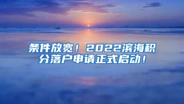 条件放宽！2022滨海积分落户申请正式启动！