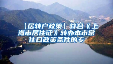 【居转户政策】符合《上海市居住证》转办本市常住口政策条件的专