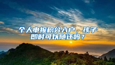 个人申报积分入户，孩子即时可以随迁吗？