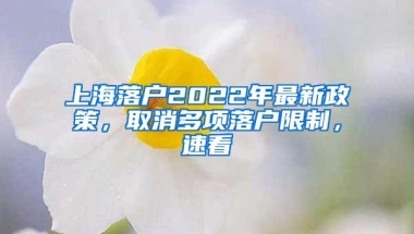 上海落户2022年最新政策，取消多项落户限制，速看