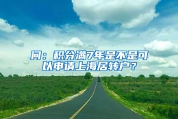 问：积分满7年是不是可以申请上海居转户？