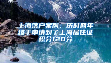 上海落户案例：历时四年终于申请到了上海居住证积分120分