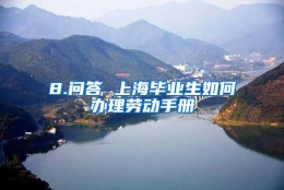 8.问答 上海毕业生如何办理劳动手册