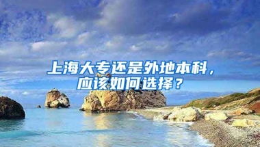 上海大专还是外地本科，应该如何选择？