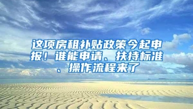 这项房租补贴政策今起申报！谁能申请、扶持标准、操作流程来了