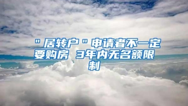 ＂居转户＂申请者不一定要购房 3年内无名额限制