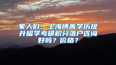 家人们，上海博菁学历提升留学考研积分落户咨询好吗？价格？