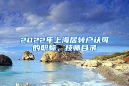 2022年上海居转户认可的职称、技师目录