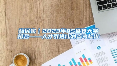 移民家｜2023年QS世界大学排名——人才引进计划参考标准