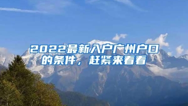 2022最新入户广州户口的条件，赶紧来看看