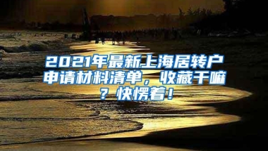 2021年最新上海居转户申请材料清单，收藏干嘛？快愣着！