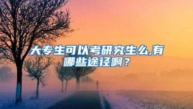 大专生可以考研究生么,有哪些途径啊？