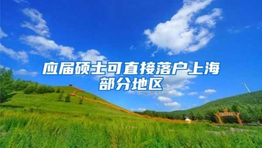 应届硕士可直接落户上海部分地区