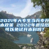 2021年大专生当兵专升本政策 2022年退役后可以免试升本科吗？