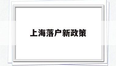 上海落户新政策(上海落户新政策2022居转户)