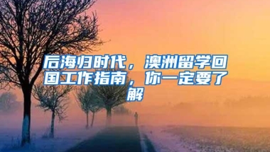 后海归时代，澳洲留学回国工作指南，你一定要了解