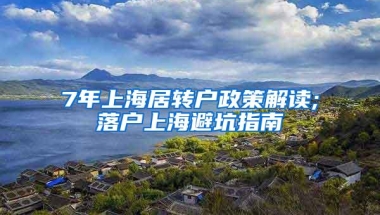 7年上海居转户政策解读;落户上海避坑指南