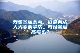 我想参加高考，但是有成人大专的学历。可以参加高考么？