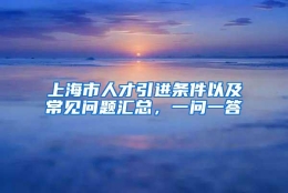 上海市人才引进条件以及常见问题汇总，一问一答