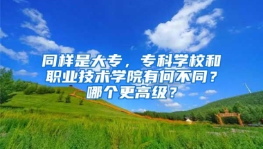 同样是大专，专科学校和职业技术学院有何不同？哪个更高级？