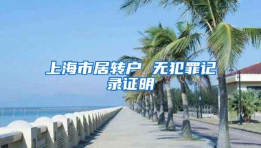 上海市居转户 无犯罪记录证明